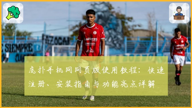 虎扑手机网网页版使用教程：快速注册、安装指南与功能亮点详解