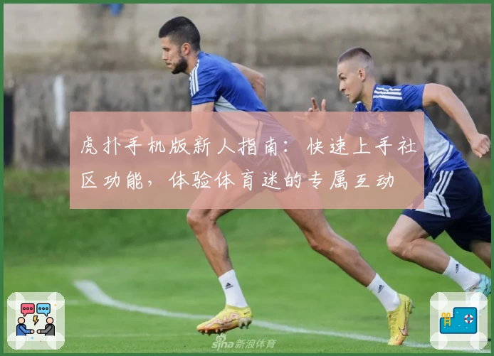 虎扑手机版新人指南：快速上手社区功能，体验体育迷的专属互动