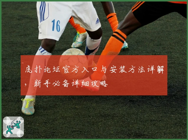 虎扑论坛官方入口与安装方法详解，新手必备详细攻略