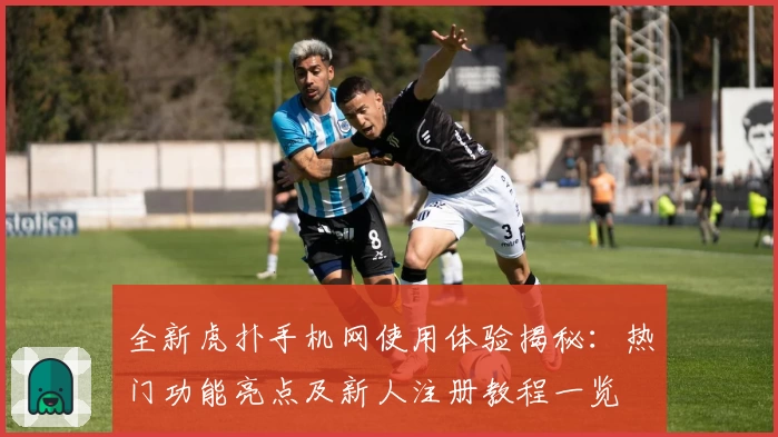 全新虎扑手机网使用体验揭秘：热门功能亮点及新人注册教程一览