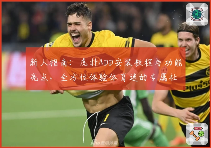 新人指南：虎扑App安装教程与功能亮点，全方位体验体育迷的专属社区
