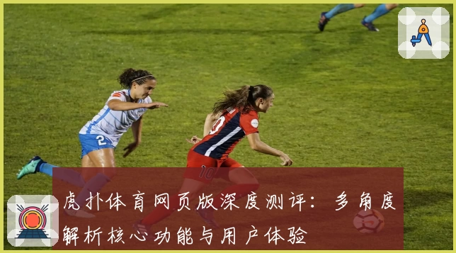 虎扑体育网页版深度测评：多角度解析核心功能与用户体验