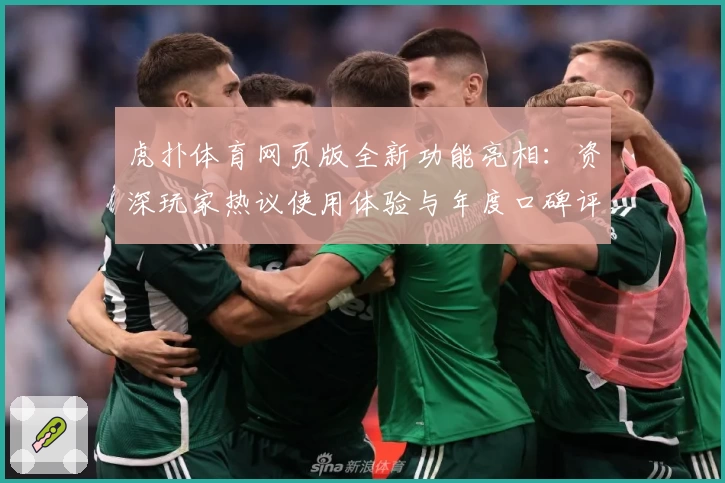 虎扑体育网页版全新功能亮相：资深玩家热议使用体验与年度口碑评测