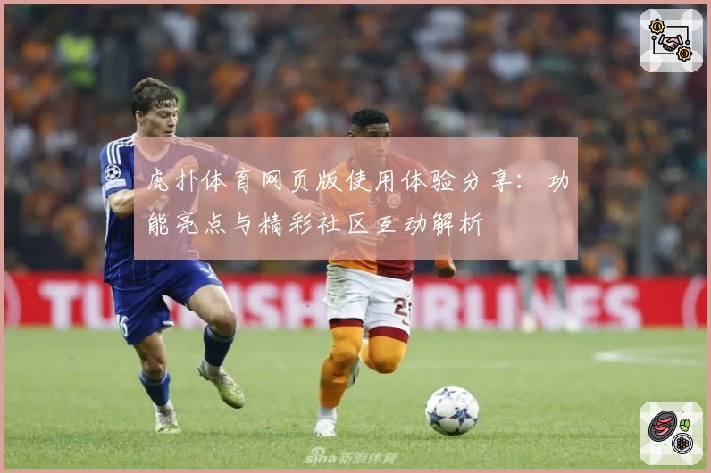 虎扑体育网页版使用体验分享:功能亮点与精彩社区互动解析