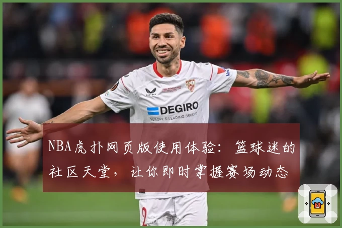 NBA虎扑网页版使用体验：篮球迷的社区天堂，让你即时掌握赛场动态