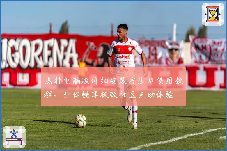 虎扑电脑版详细安装方法与使用教程，让你畅享极致社区互动体验