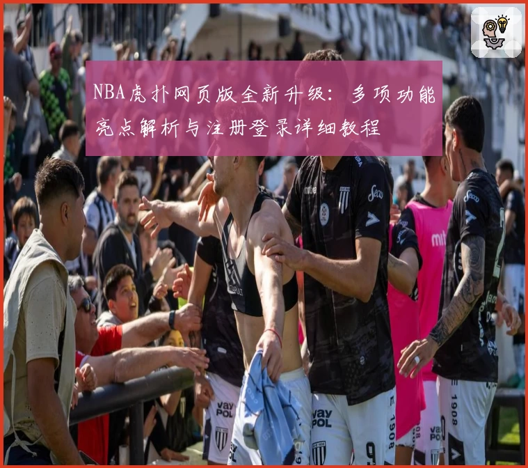 NBA虎扑网页版全新升级：多项功能亮点解析与注册登录详细教程