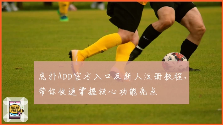虎扑App官方入口及新人注册教程，带你快速掌握核心功能亮点