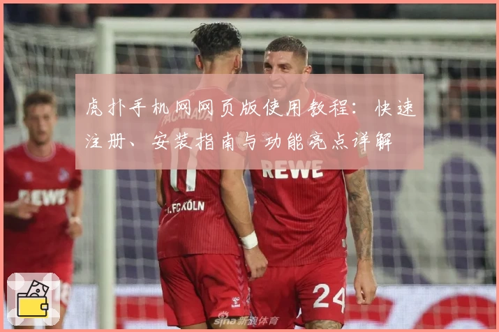 虎扑手机网网页版使用教程:快速注册、安装指南与功能亮点详解