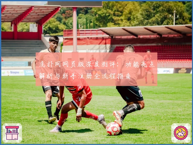 虎扑网网页版深度测评：功能亮点解析与新手注册全流程指南