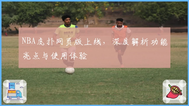 NBA虎扑网页版上线，深度解析功能亮点与使用体验