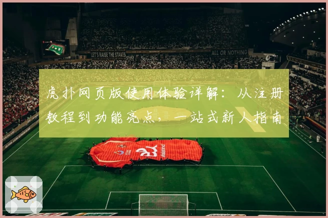 虎扑网页版使用体验详解：从注册教程到功能亮点，一站式新人指南