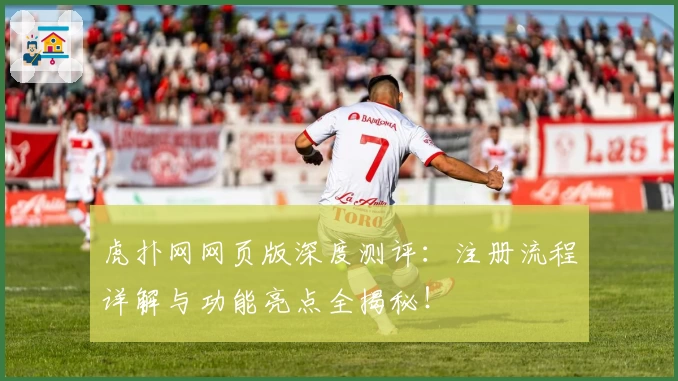 虎扑网网页版深度测评：注册流程详解与功能亮点全揭秘！