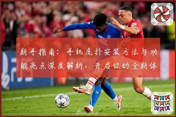 新手指南：手机虎扑安装方法与功能亮点深度解析，开启你的全新体育社区体验