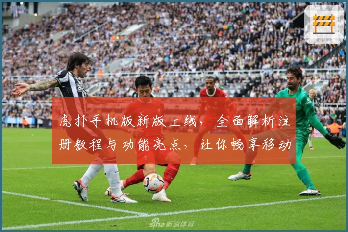 虎扑手机版新版上线，全面解析注册教程与功能亮点，让你畅享移动体育社区