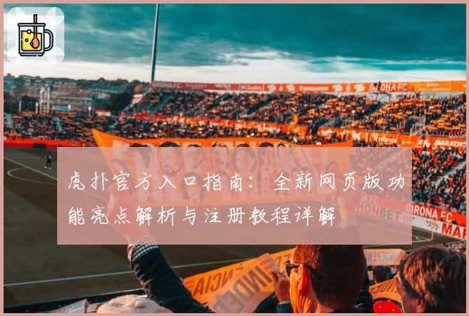 虎扑官方入口指南：全新网页版功能亮点解析与注册教程详解