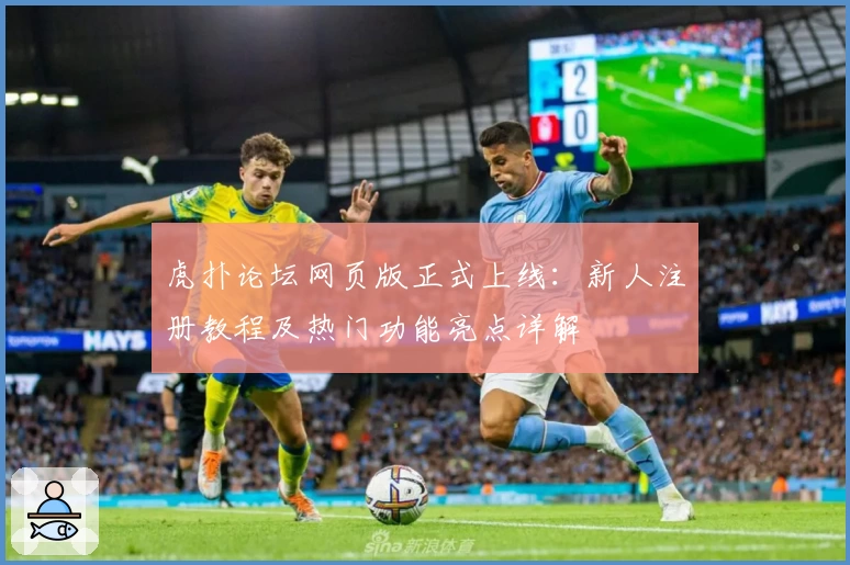 虎扑论坛网页版正式上线：新人注册教程及热门功能亮点详解