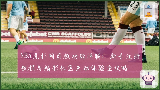 NBA虎扑网页版功能详解：新手注册教程与精彩社区互动体验全攻略