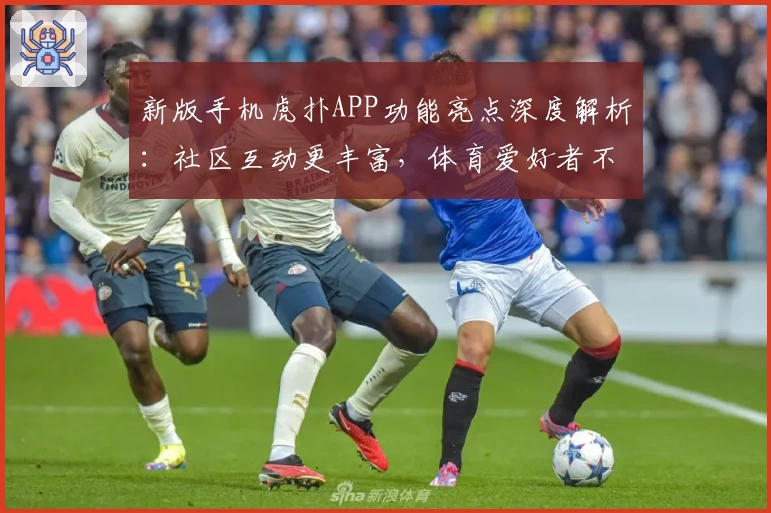 新版手机虎扑APP功能亮点深度解析：社区互动更丰富，体育爱好者不容错过